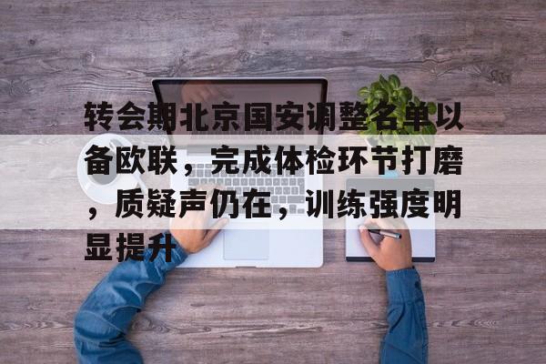 ayx爱游戏电竞-转会期北京国安调整名单以备欧联，完成体检环节打磨，质疑声仍在，训练强度明显提升的简单介绍